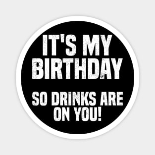 Its My Birthday So Drink Are on You! Magnet